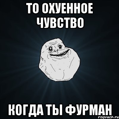 То охуенное чувство когда ты Фурман, Мем Forever Alone