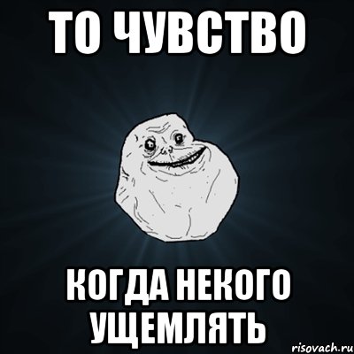 то чувство когда некого ущемлять, Мем Forever Alone