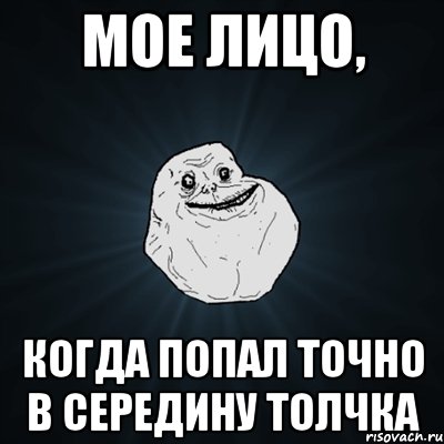 мое лицо, когда попал точно в середину толчка, Мем Forever Alone