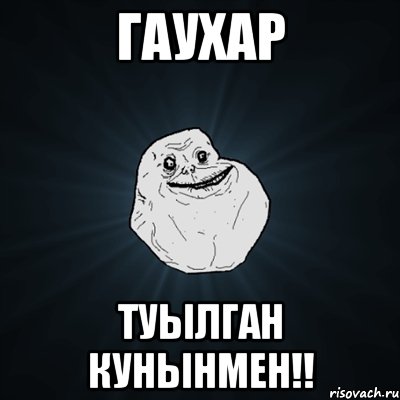 Гаухар Туылган кунынмен!!, Мем Forever Alone