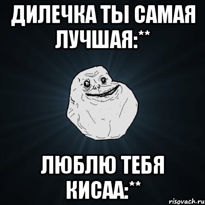 Дилечка ты самая лучшая:** Люблю тебя кисаа:**, Мем Forever Alone