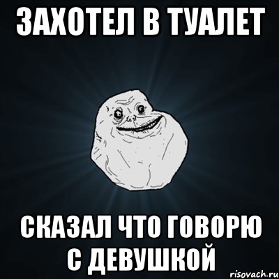 захотел в туалет сказал что говорю с девушкой, Мем Forever Alone