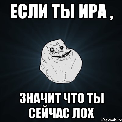 если ты ира , значит что ты сейчас лох, Мем Forever Alone