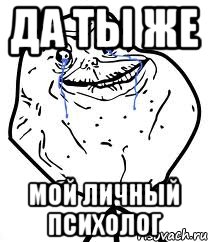 ДА ТЫ ЖЕ МОЙ ЛИЧНЫЙ ПСИХОЛОГ, Мем Forever Alone