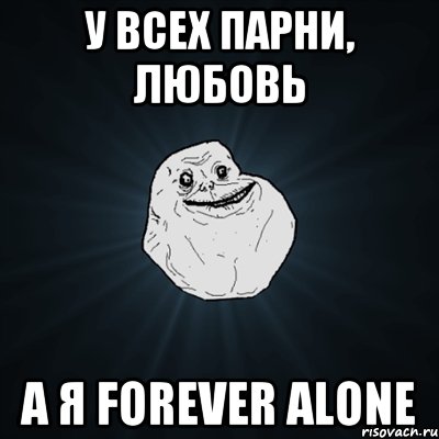 У всех парни, любовь А я forever alone, Мем Forever Alone