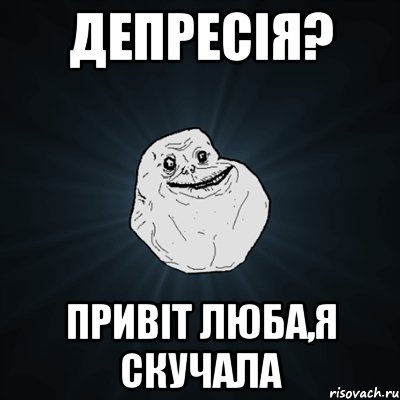 депресія? привіт люба,я скучала, Мем Forever Alone