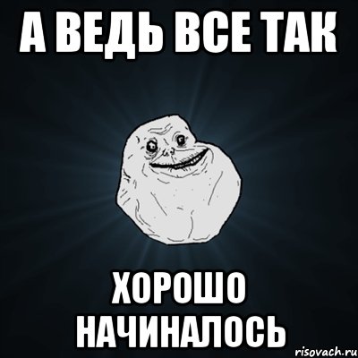 А ведь все так хорошо начиналось, Мем Forever Alone