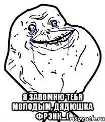  я запомню тебя молодым, дядюшка Фрэнк...(, Мем Forever Alone