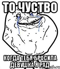 то чуство когда тебя бросила девушка я рад, Мем Forever Alone