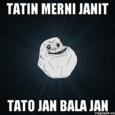 tatin merni janit Tato jan bala jan, Мем Forever Alone