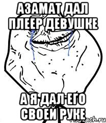 Азамат дал плеер девушке А я дал его своей руке, Мем Forever Alone