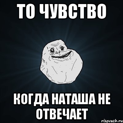 то чувство когда наташа не отвечает, Мем Forever Alone