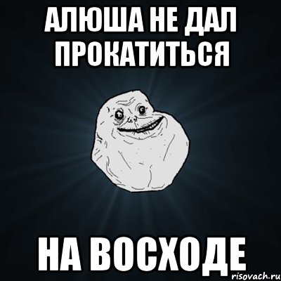 Алюша не дал прокатиться на восходе, Мем Forever Alone