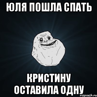 Юля пошла спать Кристину оставила одну, Мем Forever Alone