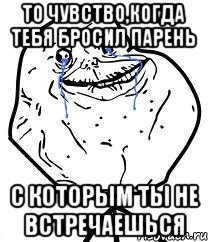 то чувство,когда тебя бросил парень с которым ты не встречаешься, Мем Forever Alone