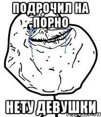 Подрочил на порно Нету девушки, Мем Forever Alone