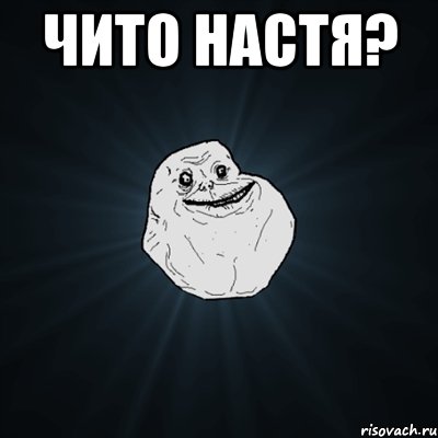 Чито настя? , Мем Forever Alone