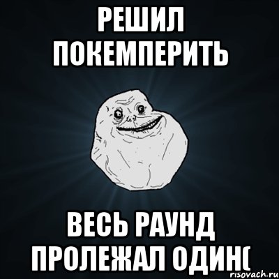 Решил покемперить Весь раунд пролежал один(, Мем Forever Alone