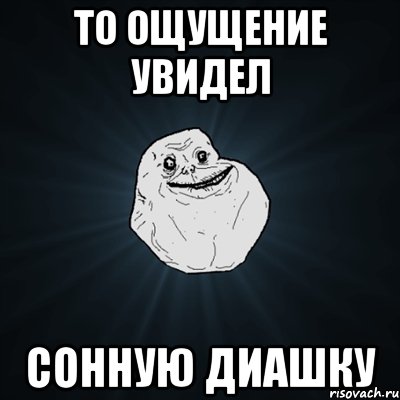 То ощущение увидел Сонную Диашку, Мем Forever Alone