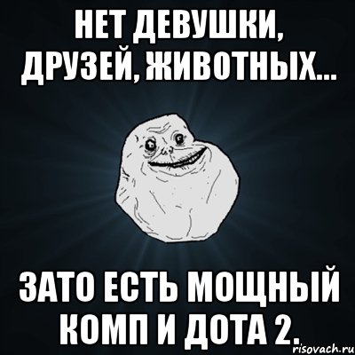 Нет девушки, друзей, животных... Зато есть мощный комп и Дота 2., Мем Forever Alone