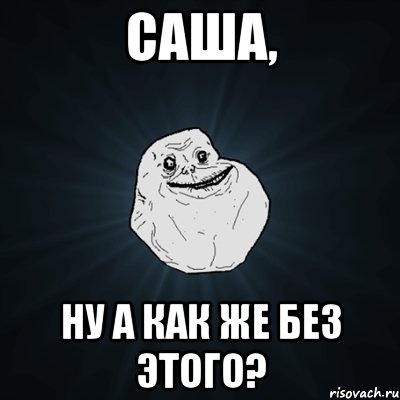 Саша, ну а как же без этого?, Мем Forever Alone