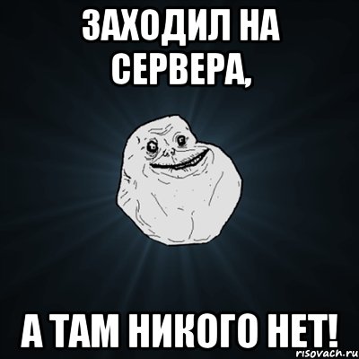 Заходил на сервера, а там никого нет!, Мем Forever Alone