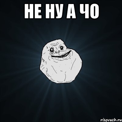 не ну а чо , Мем Forever Alone