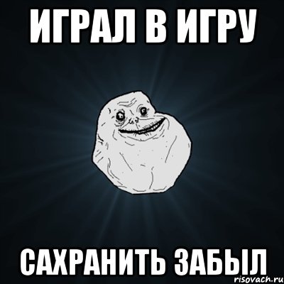 Играл в игру Сахранить забыл, Мем Forever Alone