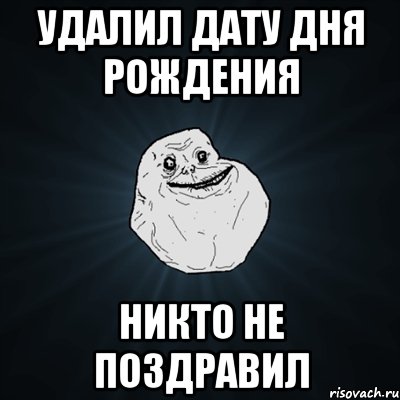 Удалил дату дня рождения никто не поздравил, Мем Forever Alone