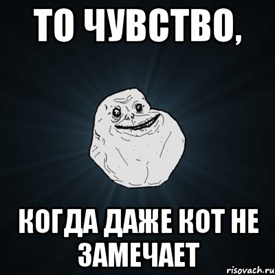 То чувство, когда даже кот не замечает, Мем Forever Alone