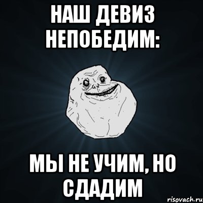 наш девиз непобедим: мы не учим, но сдадим, Мем Forever Alone