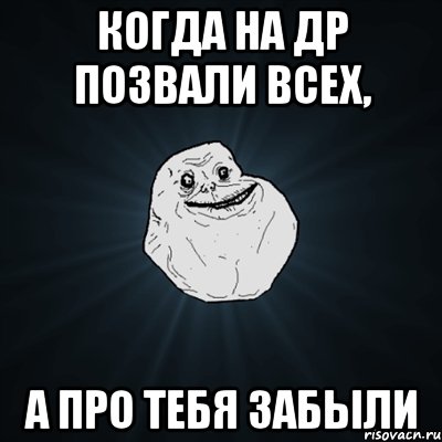 Когда на др позвали всех, а про тебя забыли, Мем Forever Alone