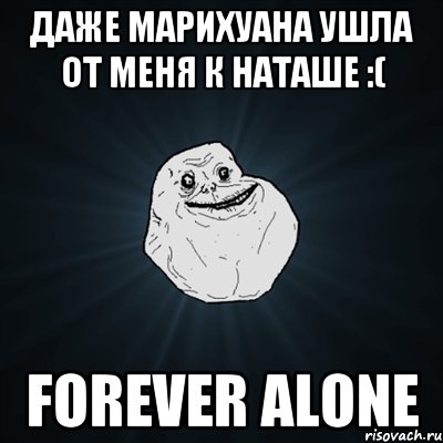 Даже марихуана ушла от меня к Наташе :( FOREVER ALONE, Мем Forever Alone