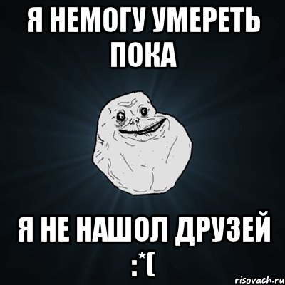 Я немогу умереть пока я не нашол друзей :*(, Мем Forever Alone