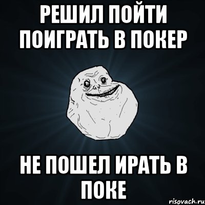 решил пойти поиграть в покер не пошел ирать в поке, Мем Forever Alone