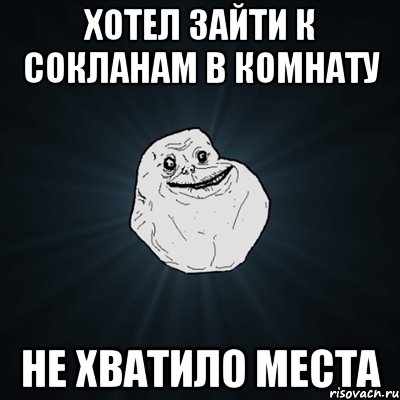 Хотел зайти к сокланам в комнату не хватило места, Мем Forever Alone