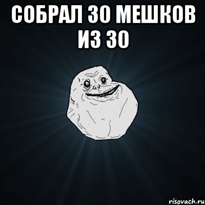 Собрал 30 мешков из 30 , Мем Forever Alone