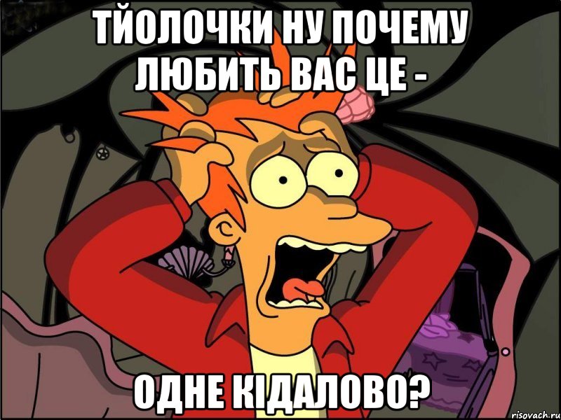 Тйолочки ну почему любить вас це - Одне кідалово?, Мем Фрай в панике