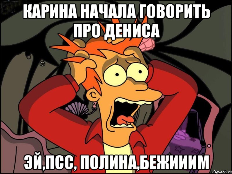 Карина начала говорить про Дениса Эй,псс, Полина,бежииим, Мем Фрай в панике