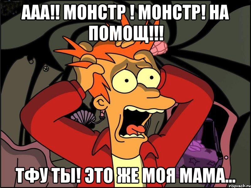 Ааа!! монстр ! монстр! На помощ!!! Тфу ты! это же моя мама..., Мем Фрай в панике