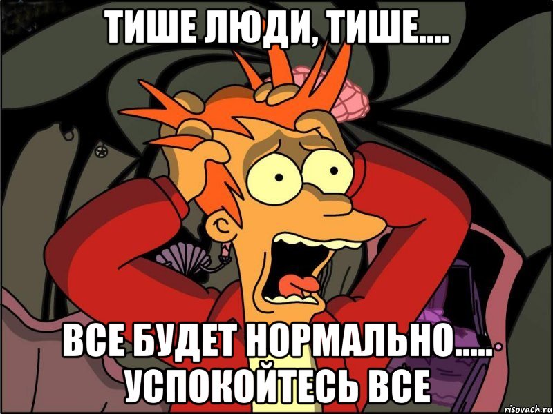 Тише люди, тише.... Все будет нормально..... успокойтесь все, Мем Фрай в панике