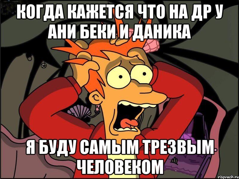 Когда кажется что на др у Ани Беки и Даника я буду самым трезвым человеком, Мем Фрай в панике