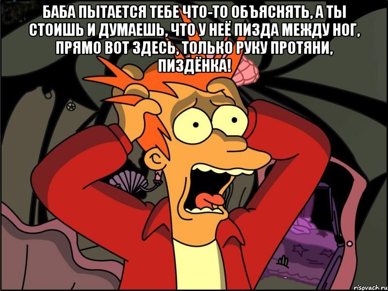 Баба пытается тебе что-то объяснять, а ты стоишь и думаешь, что у неё пизда между ног, прямо вот здесь, только руку протяни, пиздёнка! , Мем Фрай в панике