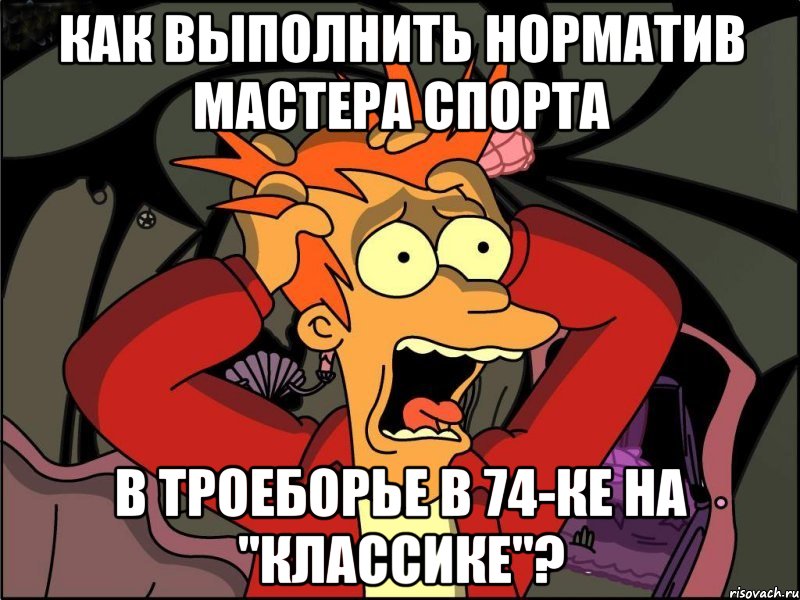 Как выполнить норматив мастера спорта в троеборье в 74-ке на "классике"?, Мем Фрай в панике