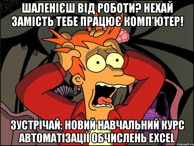 Шаленієш від роботи? Нехай замість тебе працює комп'ютер! Зустрічай: новий навчальний курс автоматізації обчислень Excel, Мем Фрай в панике