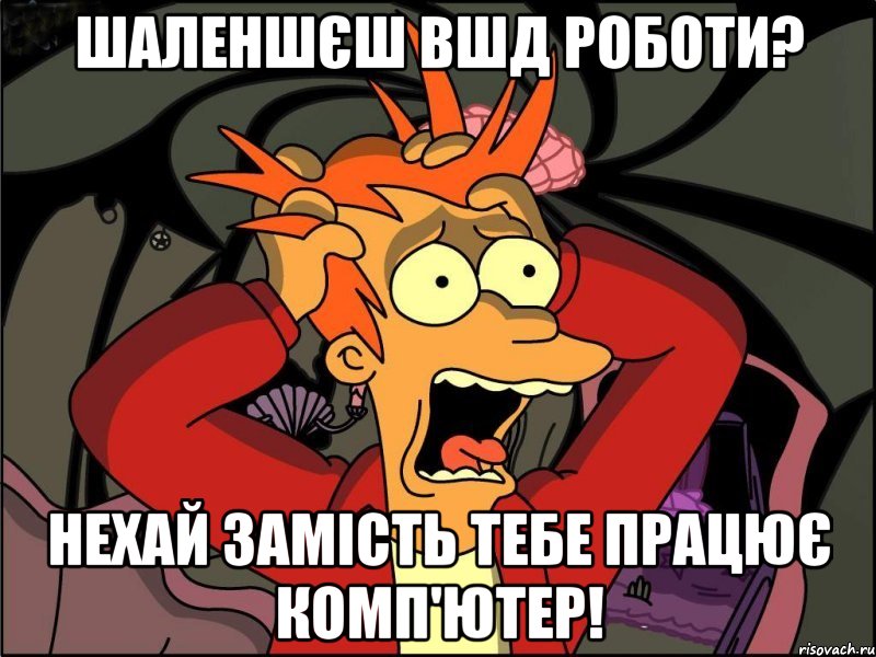 Шаленшєш вшд роботи? Нехай замість тебе працює комп'ютер!, Мем Фрай в панике