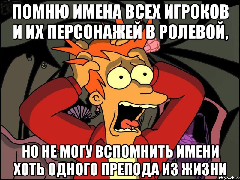 помню имена всех игроков и их персонажей в ролевой, но не могу вспомнить имени хоть одного препода из жизни, Мем Фрай в панике