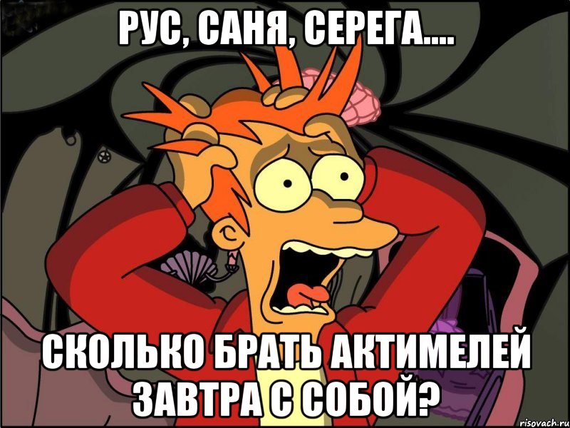 Рус, Саня, Серега.... Сколько брать актимелей завтра с собой?, Мем Фрай в панике