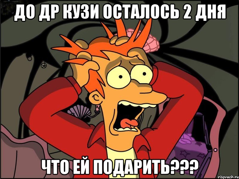 До ДР Кузи осталось 2 дня что ей подарить???, Мем Фрай в панике