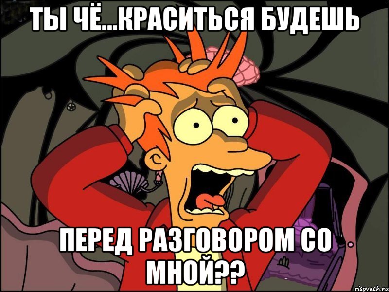 ты чё...краситься будешь перед разговором со мной??, Мем Фрай в панике